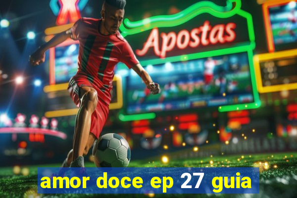 amor doce ep 27 guia